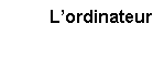 Zone de Texte: Lordinateur
