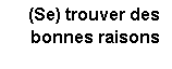 Zone de Texte: (Se) trouver des bonnes raisons